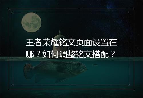 王者荣耀铭文页面设置在哪？如何调整铭文搭配？