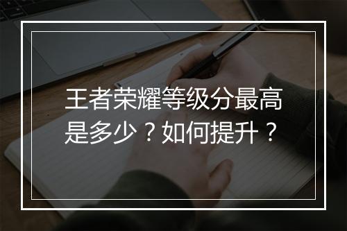 王者荣耀等级分最高是多少？如何提升？