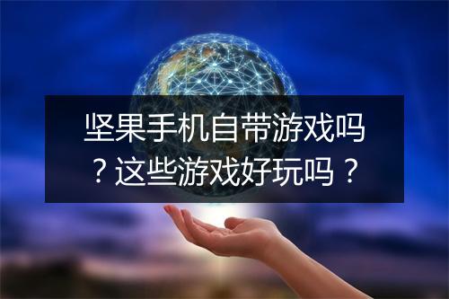 坚果手机自带游戏吗？这些游戏好玩吗？