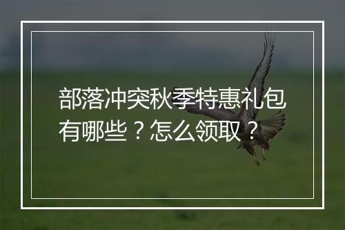 部落冲突秋季特惠礼包有哪些？怎么领取？