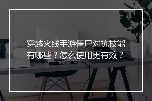 穿越火线手游僵尸对抗技能有哪些？怎么使用更有效？