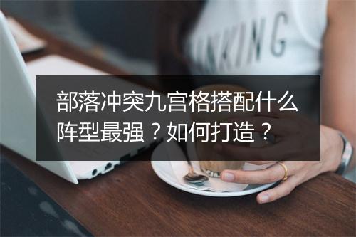部落冲突九宫格搭配什么阵型最强？如何打造？