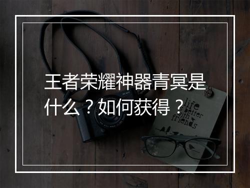 王者荣耀神器青冥是什么？如何获得？