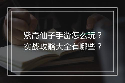 紫霞仙子手游怎么玩？实战攻略大全有哪些？