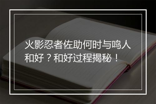 火影忍者佐助何时与鸣人和好？和好过程揭秘！