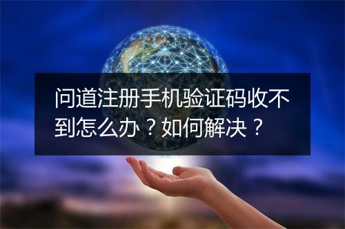 问道注册手机验证码收不到怎么办？如何解决？