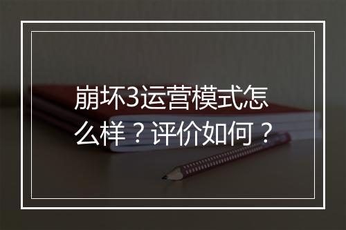 崩坏3运营模式怎么样？评价如何？