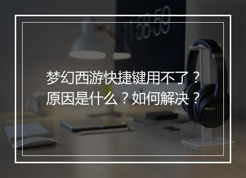 梦幻西游快捷键用不了？原因是什么？如何解决？
