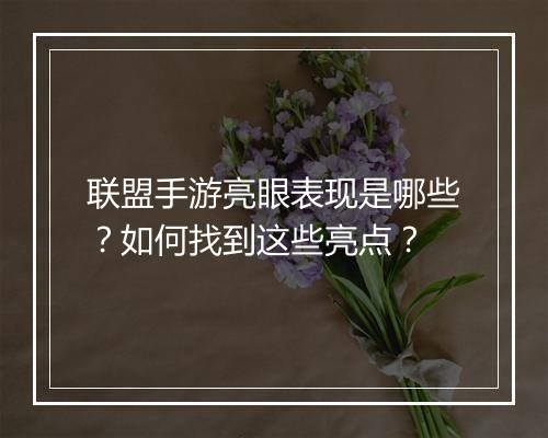 联盟手游亮眼表现是哪些？如何找到这些亮点？