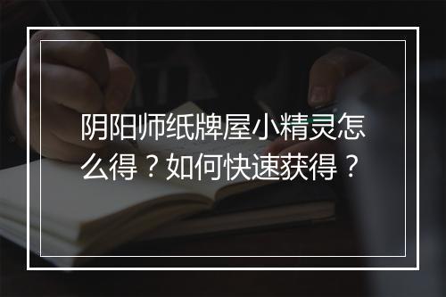 阴阳师纸牌屋小精灵怎么得？如何快速获得？