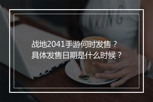 战地2041手游何时发售？具体发售日期是什么时候？