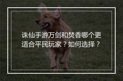 诛仙手游万剑和焚香哪个更适合平民玩家？如何选择？