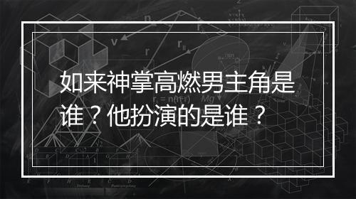 如来神掌高燃男主角是谁？他扮演的是谁？