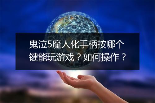 鬼泣5魔人化手柄按哪个键能玩游戏？如何操作？