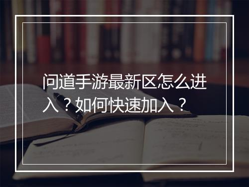 问道手游最新区怎么进入？如何快速加入？