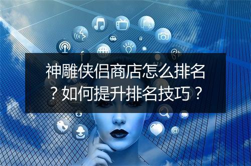 神雕侠侣商店怎么排名？如何提升排名技巧？