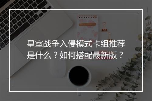 皇室战争入侵模式卡组推荐是什么？如何搭配最新版？