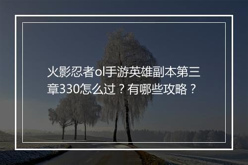 火影忍者ol手游英雄副本第三章330怎么过？有哪些攻略？