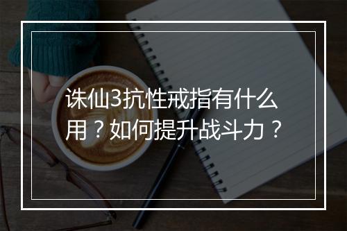 诛仙3抗性戒指有什么用？如何提升战斗力？