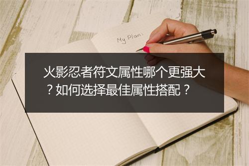 火影忍者符文属性哪个更强大？如何选择最佳属性搭配？