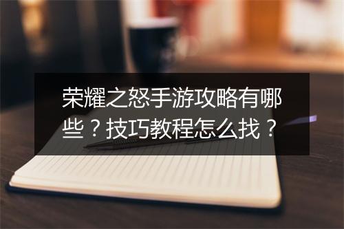 荣耀之怒手游攻略有哪些？技巧教程怎么找？