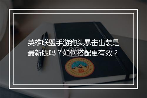 英雄联盟手游狗头暴击出装是最新版吗？如何搭配更有效？