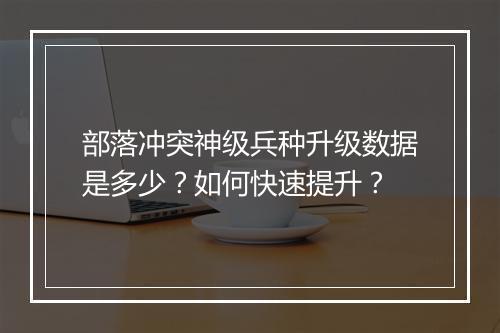 部落冲突神级兵种升级数据是多少？如何快速提升？