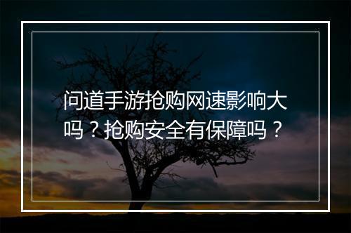 问道手游抢购网速影响大吗？抢购安全有保障吗？