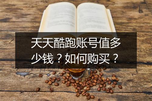 天天酷跑账号值多少钱？如何购买？