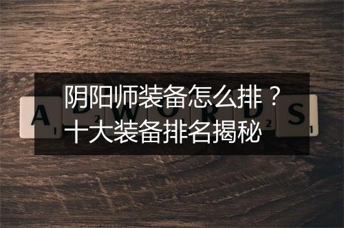 阴阳师装备怎么排？十大装备排名揭秘