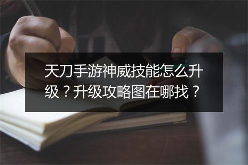 天刀手游神威技能怎么升级？升级攻略图在哪找？