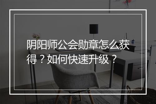 阴阳师公会勋章怎么获得？如何快速升级？