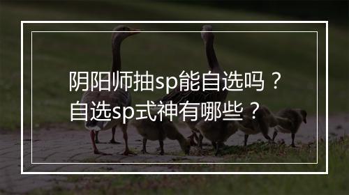 阴阳师抽sp能自选吗？自选sp式神有哪些？
