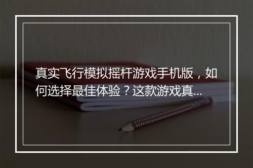 真实飞行模拟摇杆游戏手机版，如何选择最佳体验？这款游戏真的能模拟真实飞行吗？