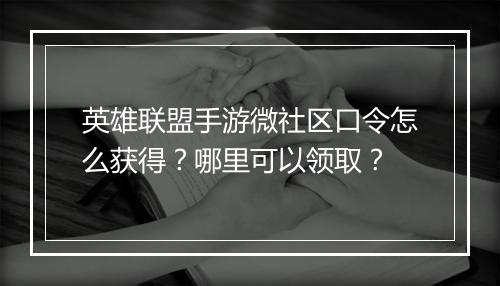 英雄联盟手游微社区口令怎么获得？哪里可以领取？