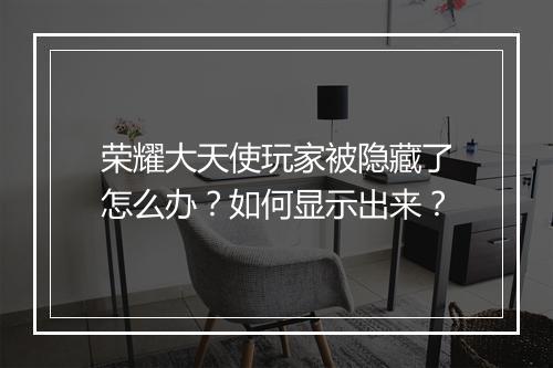 荣耀大天使玩家被隐藏了怎么办？如何显示出来？