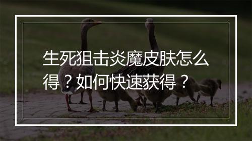 生死狙击炎魔皮肤怎么得？如何快速获得？