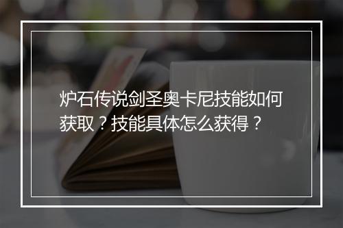 炉石传说剑圣奥卡尼技能如何获取？技能具体怎么获得？