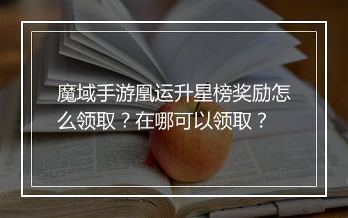 魔域手游凰运升星榜奖励怎么领取？在哪可以领取？