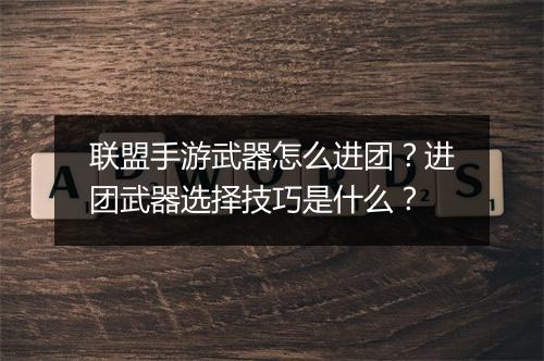 联盟手游武器怎么进团？进团武器选择技巧是什么？