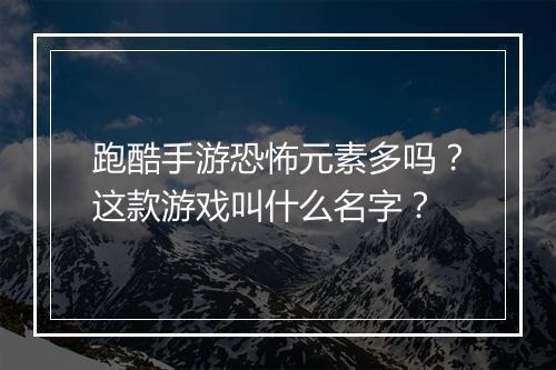 跑酷手游恐怖元素多吗？这款游戏叫什么名字？