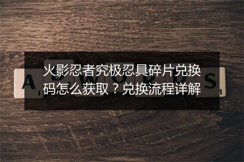 火影忍者究极忍具碎片兑换码怎么获取？兑换流程详解