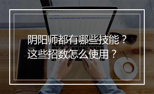阴阳师都有哪些技能？这些招数怎么使用？