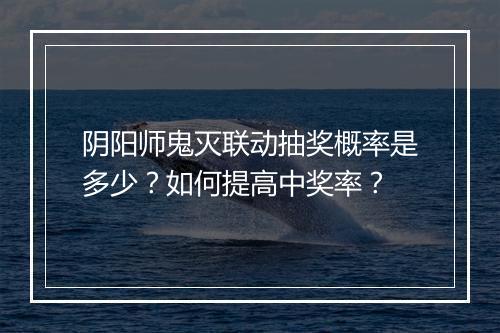 阴阳师鬼灭联动抽奖概率是多少？如何提高中奖率？