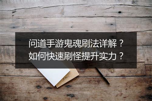 问道手游鬼魂刷法详解？如何快速刷怪提升实力？