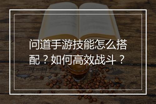 问道手游技能怎么搭配？如何高效战斗？