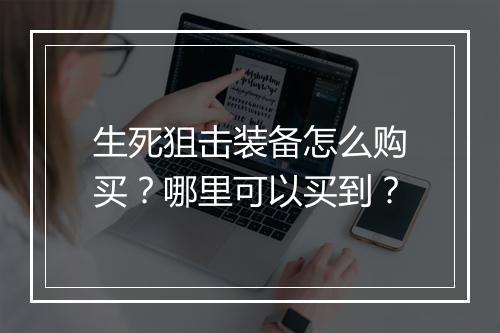 生死狙击装备怎么购买？哪里可以买到？