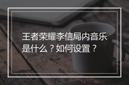 王者荣耀李信局内音乐是什么？如何设置？