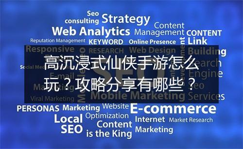 高沉浸式仙侠手游怎么玩？攻略分享有哪些？