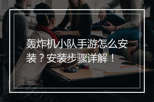 轰炸机小队手游怎么安装？安装步骤详解！